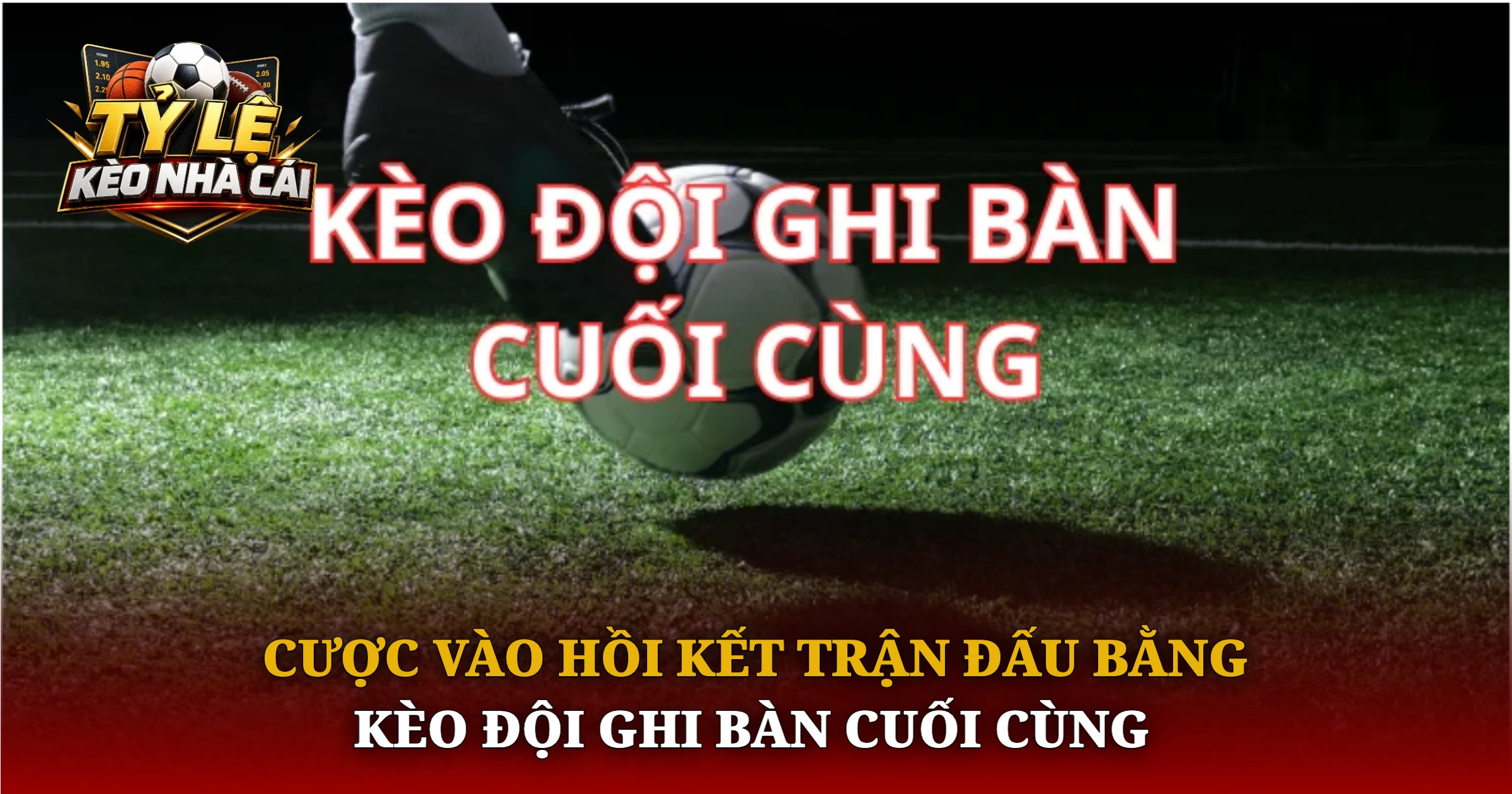 Bí Quyết Chơi Kèo Đội Ghi Bàn Cuối Cùng Hiệu Quả 1 Cược Vào Hồi Kết Trận Đấu Bằng Kèo Đội Ghi Bàn Cuối Cùng