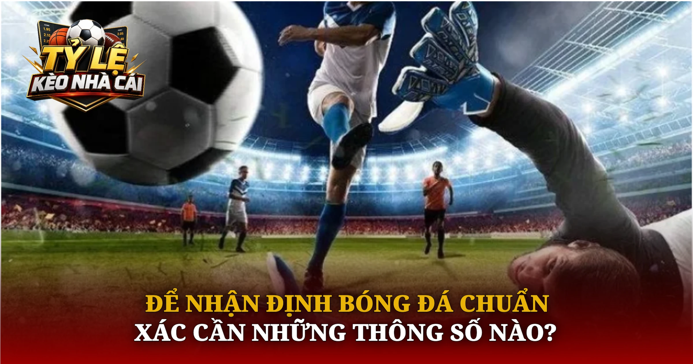 Để Nhận Định Bóng Đá Chuẩn Xác Cần Những Thông Số Nào?