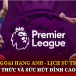 Ngoại Hạng Anh - Lịch Sử Thể Thức Và Sức Hút Đỉnh Cao 6 Ngoai Hang Anh Lich Su The Thuc Va Suc Hut Dinh Cao Img 1