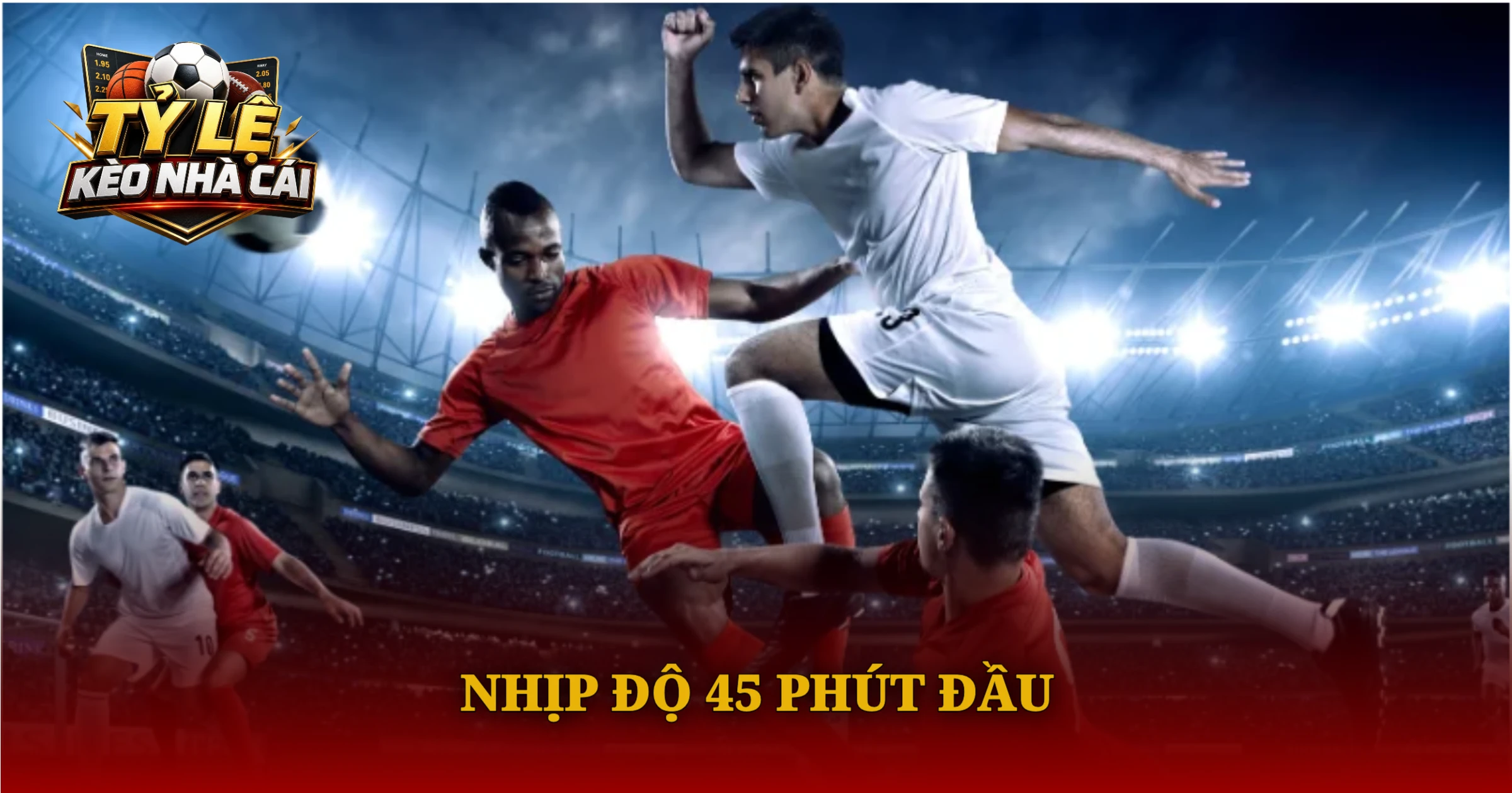Hướng Dẫn Chơi Kèo Hiệp 1 Chi Tiết Cho Người Mới 2 Nhịp Độ 45 Phút Đầu