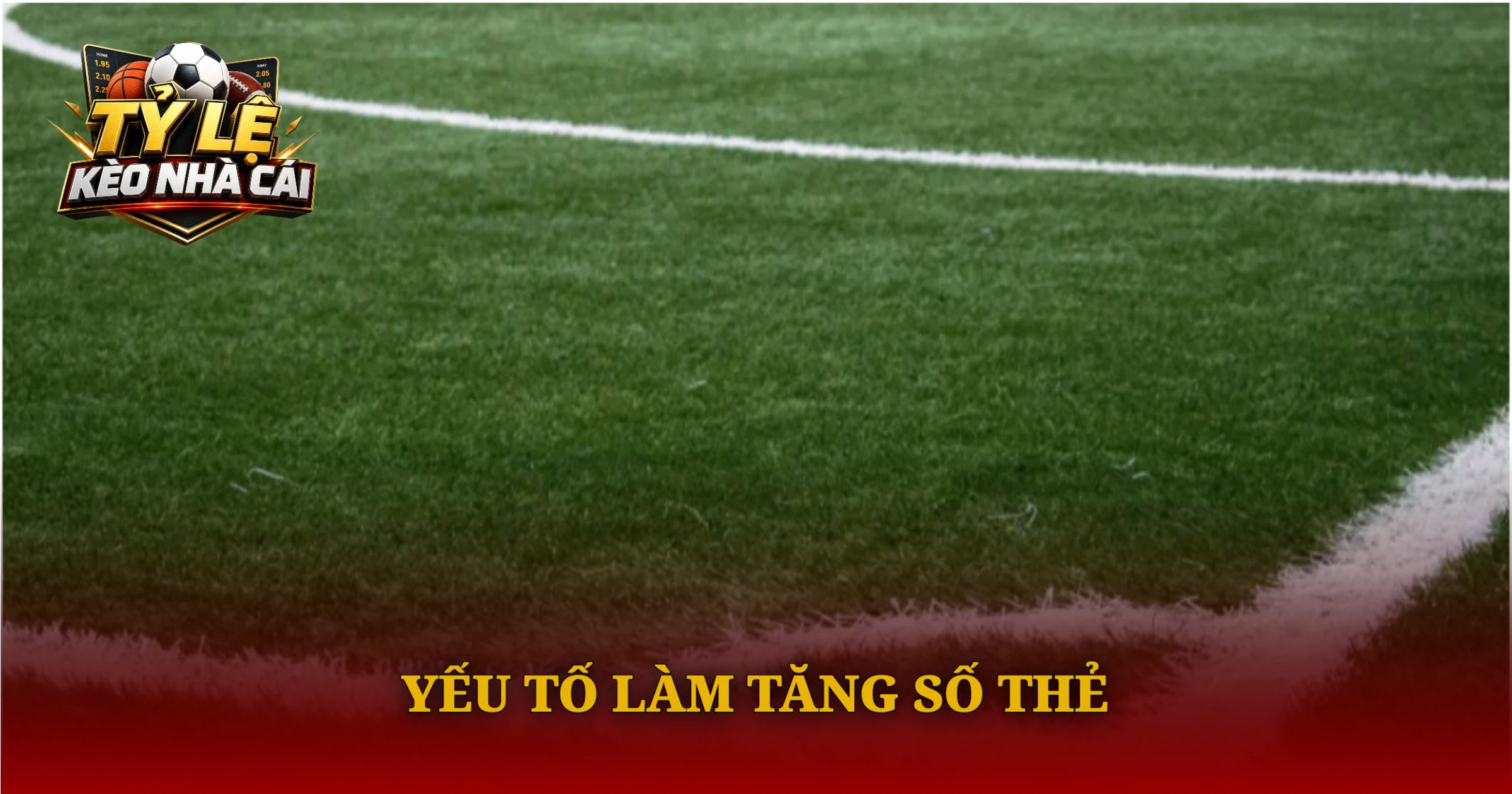 Kèo Thẻ Phạt Và Bí Quyết Soi Kèo Chuẩn Xác Cho Người Mới 2 Yếu Tố Làm Tăng Số Thẻ
